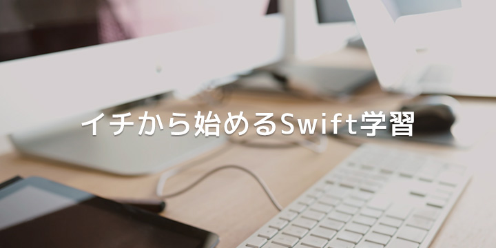 イチから始めるSwift学習　その6　定数・変数について学ぼう！②